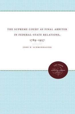 The Supreme Court As Final Arbiter in Federal-State Relations, 1789-1957 - John R. Schmidhauser