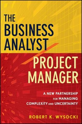 The Business Analyst/Project Manager – A New Partnership for Managing Complexity and Uncertainty