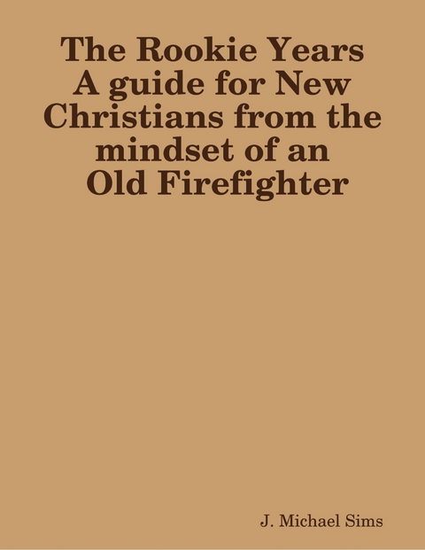 Rookie Years a Guide for New Christians from the Mind of an Old Firefighter -  J. Michael Sims