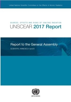 Sources, Effects and Risks of Ionizing Radiation, United Nations Scientific Committee on the Effects of Atomic Radiation (UNSCEAR) 2017 Report -  United Nations Scientific Committee on the Effects of Atomic Radiation