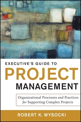 Executive′s Guide to Project Management – Organizational Processes and Practices for Supporting Complex Projects