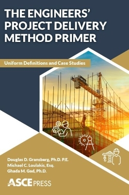 The Engineers' Project Delivery Method Primer - Douglas D. Gransberg, Michael C. Loulakis Esq., Ghada M. Gad