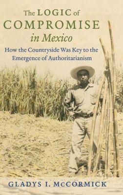 The Logic of Compromise in Mexico - Gladys McCormick