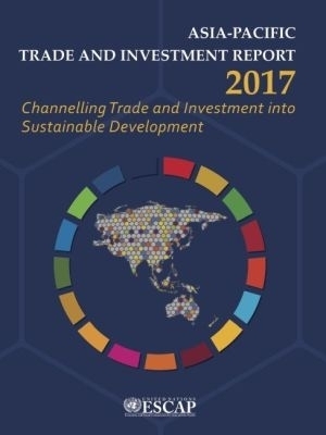 Asia-Pacific Trade and Investment Report 2017 -  United Nations Economic and Social Commission for Asia and the Pacific 