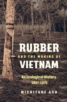 Rubber and the Making of Vietnam - Michitake Aso
