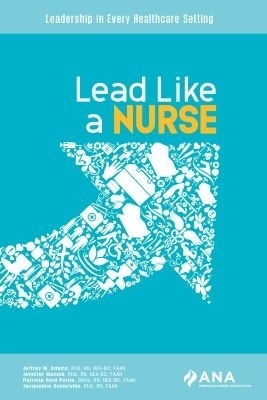 Lead Like a Nurse - Jeffrey M. Adams, Jennifer Mensik, Patricia Reid Ponte, Jacqueline Somerville