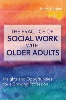 The Practice of Social Work with Older Adults - Mary Kaplan