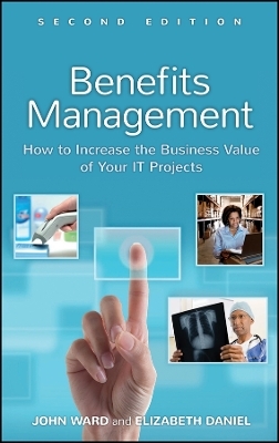 Benefits Management &ndash; How to Increase the Business Value of your IT Projects 2e - John Ward, Elizabeth Daniel