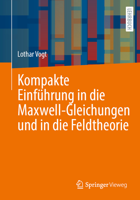 Kompakte Einf&uuml;hrung in die Maxwell-Gleichungen und in die Feldtheorie - Lothar Vogt