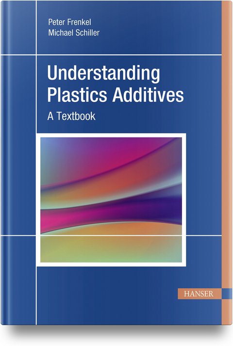 Understanding Plastics Additives - Peter Frenkel, Michael Schiller