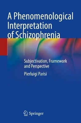 A Phenomenological Interpretation of Schizophrenia - Pierluigi Parisi