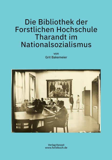 Die Bibliothek der Forstlichen Hochschule Tharandt im Nationalsozialismus - Grit Bakemeier