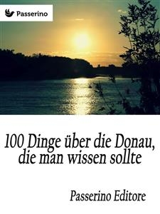 100 Dinge &uuml;ber die Donau, die man wissen sollte - Passerino Editore