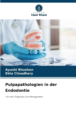 Pulpapathologien in der Endodontie - Ayushi Bhushan, Ekta Choudhary