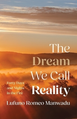 The Dream We Call Reality - Lufuno Romeo Manwadu
