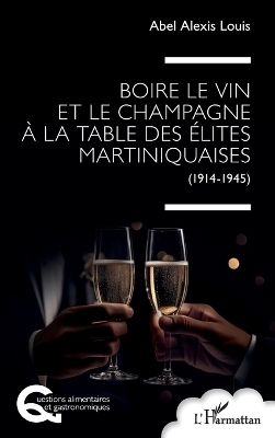 Boire le vin et le champagne &agrave; la table des &eacute;lites martiniquaises - Abel Alexis Louis