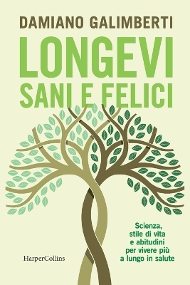 Longevi sani e felici. Scienza, stile di vita e abitudini per vivere pi&ugrave; a lungo in salute - Damiano Galimberti