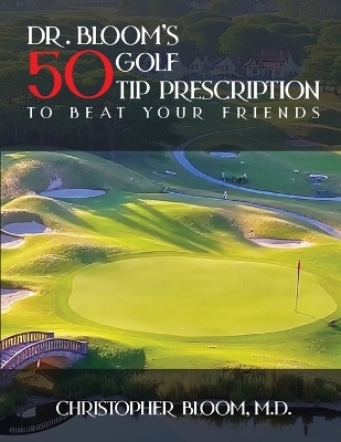 Dr. Bloom's 50 Golf Tip Prescription to Beat Your Friends - Christopher Bloom