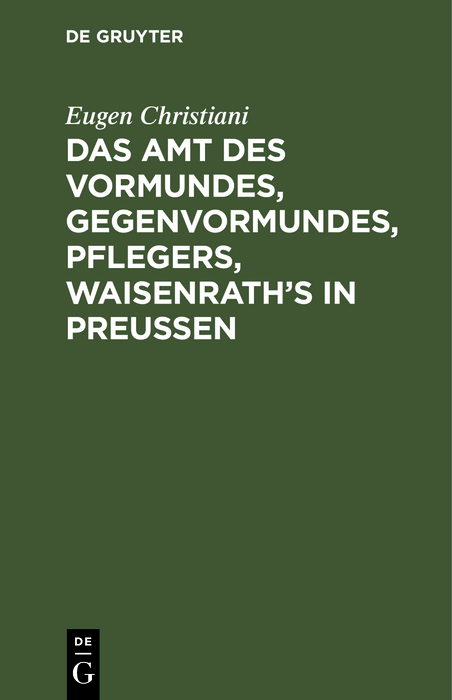 Das Amt des Vormundes, Gegenvormundes, Pflegers, Waisenrath&rsquo;s in Preu&szlig;en - Eugen Christiani