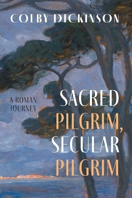 Sacred Pilgrim, Secular Pilgrim - Colby Dickinson