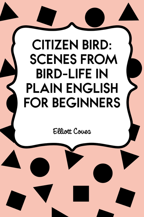 Citizen Bird: Scenes from Bird-Life in Plain English for Beginners -  Elliott Coues