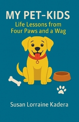My Pet-Kids Life Lessons from Four Paws and a Wag - Susan Lorraine Kadera
