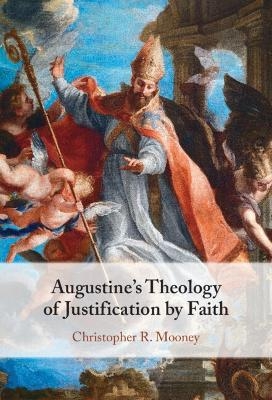 Augustine's Theology of Justification by Faith - Christopher R. Mooney