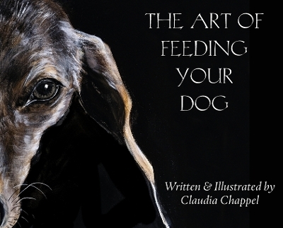 The art of feeding your dog; can my dog eat this? Can my dog eat that? - Claudia Chappel