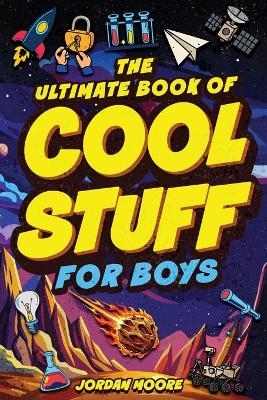 The Ultimate Book of Cool Stuff for Boys - Jordan Moore