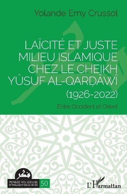 La&iuml;cit&eacute; et Juste milieu islamique chez le Cheikh Y&ucirc;suf al-Qarḍ&acirc;w&icirc; (1926-2022) - Yolande Emy Crussol