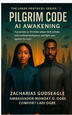 The Logos Protocol - Book 1- PILGRIM CODE - AI Awakening - Zacharias Godseagle, Ambassador Monday O Ogbe, Comfort Ladi Ogbe