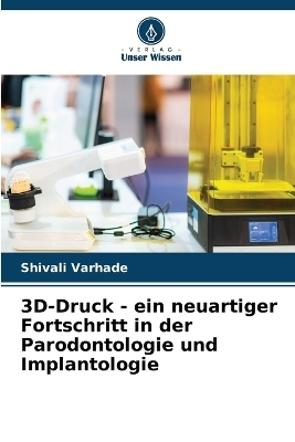 3D-Druck - ein neuartiger Fortschritt in der Parodontologie und Implantologie - Shivali Varhade