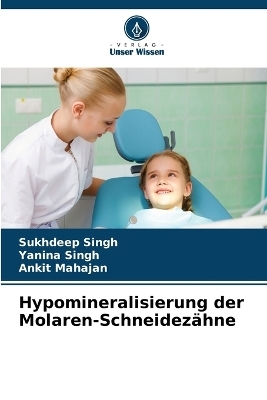 Hypomineralisierung der Molaren-Schneidez&auml;hne - Sukhdeep Singh, Yanina Singh, Ankit Mahajan