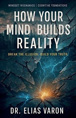 How Your Mind Builds Reality - Elias Varon