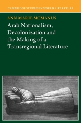 Arab Nationalism, Decolonization and the Making of a Transregional Literature - Anne-Marie McManus