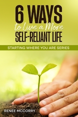 6 Ways To Live A More Self-Reliant Life - Renee McCorry