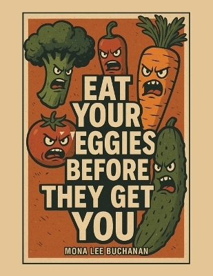 Eat Your Veggies Before They Get You! - Mona Lee Buchanan