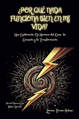 ¿Por Qué Nada Funciona Bien en mi Vida? - Una Exploración No Humana del Caos, la Conexión y la Transformación - Lorena Tercon Arbiza
