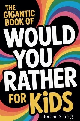 The Gigantic Book of Would You Rather for Kids - Jordan Strong