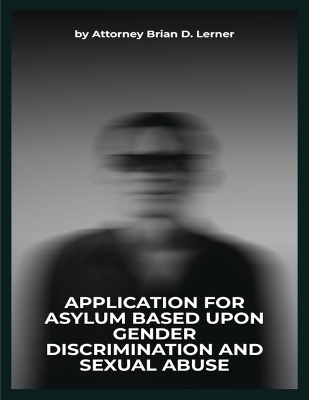 Application for Asylum Based Upon Gender Discrimination and Sexual Abuse - Brian D Lerner