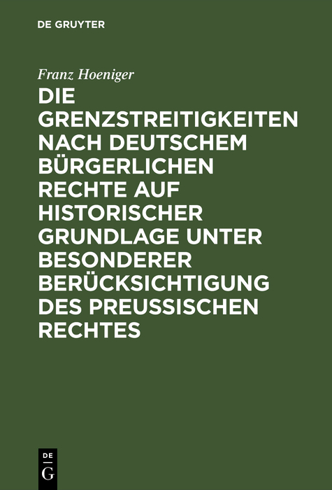 Die Grenzstreitigkeiten nach deutschem b&uuml;rgerlichen Rechte auf historischer Grundlage unter besonderer Ber&uuml;cksichtigung des preussischen Rechtes - Franz Hoeniger