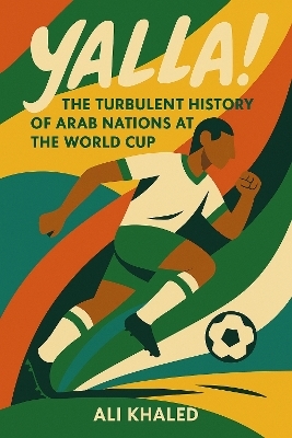 Yalla! The Turbulent History of Arab Nations at the World Cup - Ali Khaled