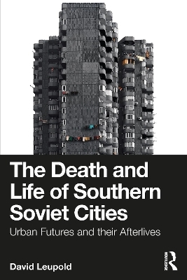 The Death and Life of Southern Soviet Cities - David Leupold