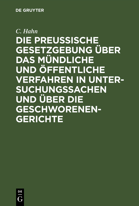 Die preussische Gesetzgebung &uuml;ber das m&uuml;ndliche und &ouml;ffentliche Verfahren in Untersuchungssachen und &uuml;ber die Geschworenen-Gerichte - C. Hahn