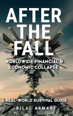 After the Fall - Worldwide Financial & Economic Collapse. A Real-World Survival Guide - Bilal Armani