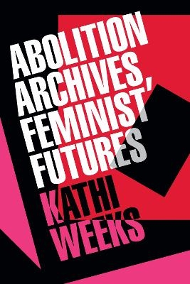 Abolition Archives, Feminist Futures - Kathi Weeks