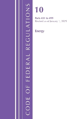 Code of Federal Regulations, Title 10 Energy 431-499, Revised as of January 1, 2025 -  Office of The Federal Register (U.S.)