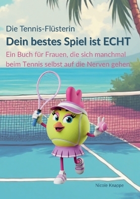 Die Tennis Flüsterin - Dein bestes Spiel ist echt! - Nicole Knappe