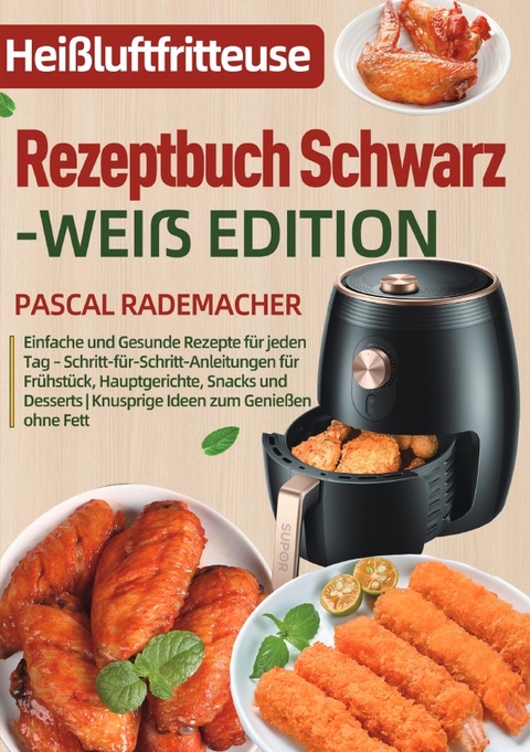 Hei&szlig;luftfritteuse Rezeptbuch Schwarz-Wei&szlig; Edition - Pascal Rademacher