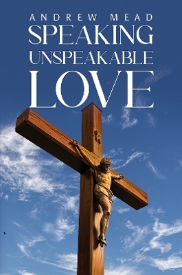 Speaking Unspeakable Love - Andrew Mead